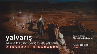 Abdurrahim Karakoç - Yalvarış “Zaman kısa, ben yorgunum, yol uzun.”