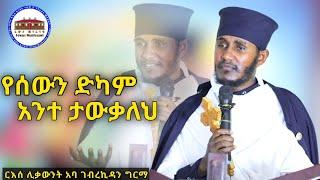  የሰውን ድካም አንተ ታውቃለህ || አዲስ እጅግ ድንቅ ትምህርት በርእሰ ሊቃውንት አባ ገብረኪዳን ግርማ || Aba Gebrekidan New Sibket 2024