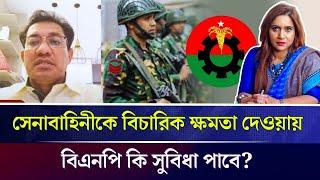 সেনাবাহিনীকে বিচারিক ক্ষমতা দেওয়ায় বিএনপি কি সুবিধা পাবে?