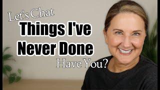 At 58 I've NEVER Done These Things...Have YOU?