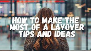 How to Make the MOST of a LAYOVER: Tips and Ideas! #travel #layover #hack