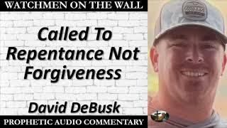 “Called To Repentance Not Forgiveness” – Powerful Prophetic Encouragement from David DeBusk