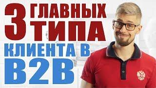 3 главных типа клиентов. b2b продажи, маркетинг, отдел продаж