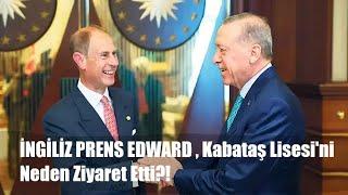 İNGİLİZ PRENS EDWARD , Kabataş Lisesi'ni Neden Ziyaret Etti?!