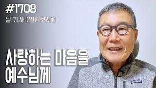 [날마다 기막힌 새벽 #1708]  사랑하는 마음을 예수님께