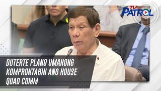 Duterte plano umanong komprontahin ang House quad comm | TV Patrol