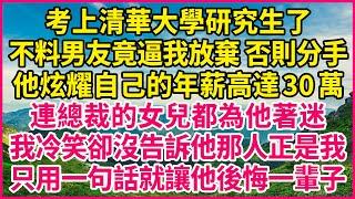 考上清華大學研究生了，不料男友竟逼我放棄 否則分手，他炫耀自己的年薪高達30萬，連總裁的女兒都為他著迷，我冷笑卻沒告訴他那人正是我，只用一句話就讓他後悔一輩子！#人生故事 #情感故事 #深夜淺談