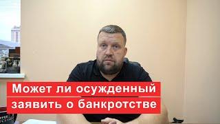 Может ли осужденный заявить о банкротстве