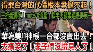 太搞笑了！孝子們沒臉見人了！爆冷出局！華為雙11神機一台都沒賣出去！吹半天蘋果還是第一！三折疊漏夜！mate70流產！余大嘴拿什麼和蘋果拼！得罪台灣的代價根本承擔不起！趕緊低頭認錯！求求台灣還來得急！