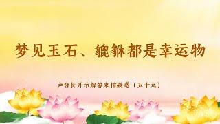 【梦见玉石、貔貅都是幸运物】卢台长开示解答来信疑惑（五十九）| 观世音菩萨心灵法门