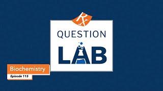 Question Lab - Episode 115: Biochemistry