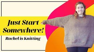 Just Start Somewhere! – Knitting Motivation – Rachel is Knitting