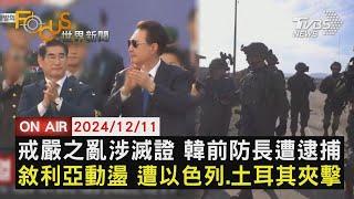 【1211FOCUS世界新聞LIVE】戒嚴之亂涉滅證 韓前防長遭逮捕　敘利亞動盪 遭以色列.土耳其夾擊