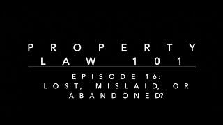 Lost, Mislaid, or Abandoned?: Property Law 101 #16