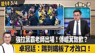 強拉葉霸老師出場！傅崐萁致歉？ 卓冠廷：踢到鐵板了才改口！【全國第一勇 搶先看】2025.03.04