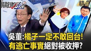 吳子嘉曝「橘子一定不敢回台」有逃亡事實定被收押！肩負太多「柯文哲秘密」神秘4300商辦、信託戶與她都有牽連？！【關鍵時刻】