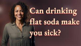 Can drinking flat soda make you sick?