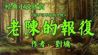 经典小说欣赏《老陈的报复》作者：刘墉！你不可不知的人性！散文《坦然的心最美》作者：余秋雨！