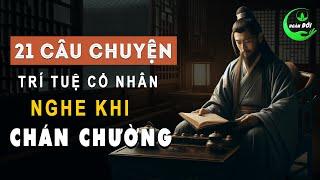 21 Câu Chuyện Trí Tuệ Cổ Nhân Dạy Nghe Khi CHÁN CHƯỜNG | Triết Lý Sống Khôn Ngoan Ở Đời