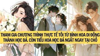 |FULL| THAM GIA CHƯƠNG TRÌNH THỰC TẾ TÔI TỪ BÌNH HOA DI ĐỘNG THÀNH HỌC BÁ CÒN TIỂU HOA HỌC BÁ THÌ ..