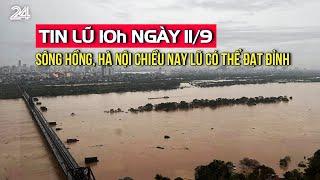 Tin lũ 10h ngày 11/9: Sông Hồng, Hà Nội chiều nay lũ có thể đạt đỉnh | VTV24